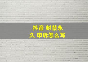 抖音 封禁永久 申诉怎么写